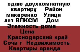 сдаю двухкомнатную квартиру  › Район ­ макаренко › Улица ­ 60 лет ВЛКСМ  › Дом ­ 22 › Этажность дома ­ 16 › Цена ­ 25 000 - Краснодарский край, Сочи г. Недвижимость » Квартиры аренда   . Краснодарский край,Сочи г.